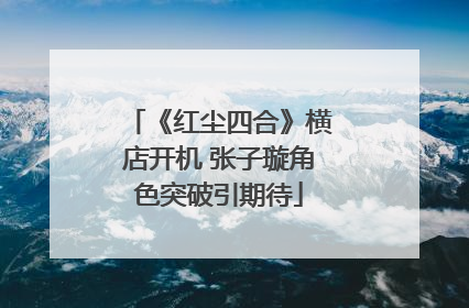 《红尘四合》横店开机 张子璇角色突破引期待