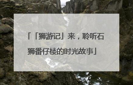 「狮游记」来，聆听石狮番仔楼的时光故事