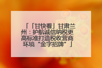 「甘快看」甘肃兰州：护航诚信纳税更高标准打造税收营商环境“金字招牌”