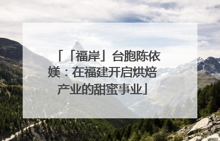 「福岸」台胞陈依媄:在福建开启烘焙产业的甜蜜事业