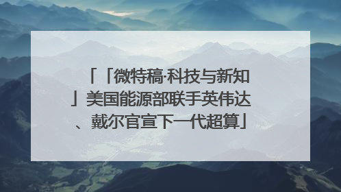「微特稿·科技与新知」美国能源部联手英伟达、戴尔官宣下一代超算