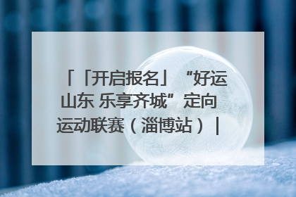 「开启报名」“好运山东 乐享齐城”定向运动联赛（淄博站）｜齐迹争霸之稷下逐风