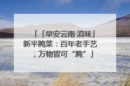 「早安云南·滇味」新平腌菜：百年老手艺，万物皆可“腌”
