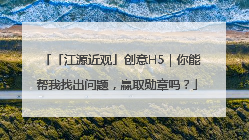 「江源近观」创意H5｜你能帮我找出问题，赢取勋章吗？