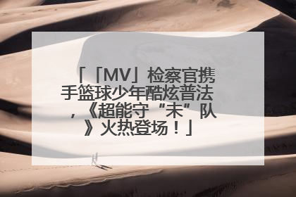 「MV」检察官携手篮球少年酷炫普法，《超能守“未”队》火热登场！