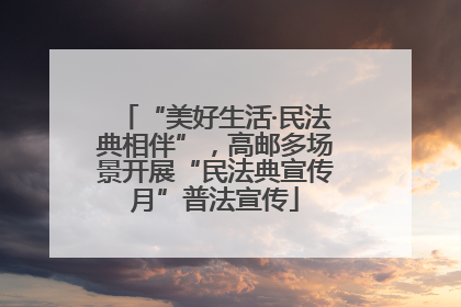 “美好生活·民法典相伴”，高邮多场景开展“民法典宣传月”普法宣传