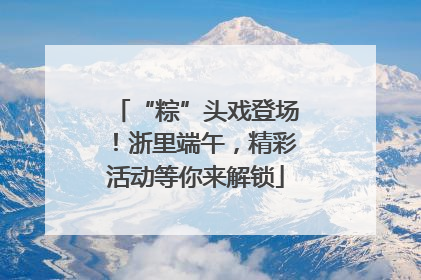 “粽”头戏登场！浙里端午，精彩活动等你来解锁