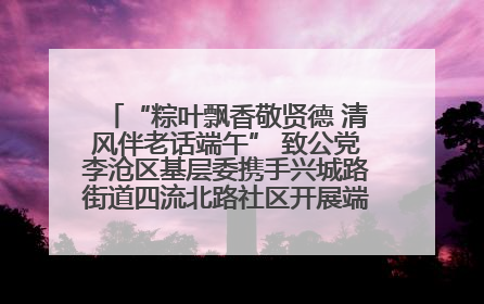 “粽叶飘香敬贤德 清风伴老话端午” 致公党李沧区基层委携手兴城路街道四流北路社区开展端午节主题活动