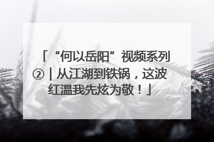“何以岳阳”视频系列②｜从江湖到铁锅，这波红温我先炫为敬！