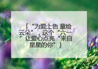 “为爱上色 童绘云朵”，这个“六一”让爱心点亮“来自星星的你”