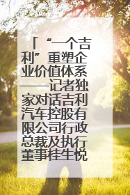 “一个吉利”重塑企业价值体系——记者独家对话吉利汽车控股有限公司行政总裁及执行董事桂生悦