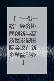 “一带一路”经济协同创新与高质量发展国际会议在新乡学院举办