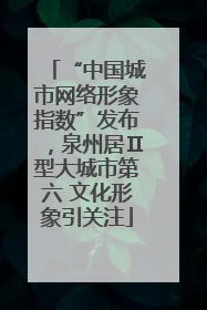 “中国城市网络形象指数”发布，泉州居Ⅱ型大城市第六 文化形象引关注