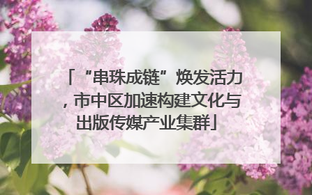 “串珠成链”焕发活力，市中区加速构建文化与出版传媒产业集群