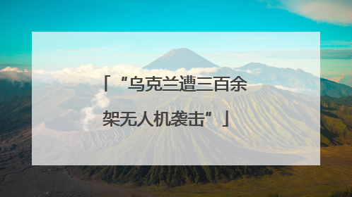 “乌克兰遭三百余架无人机袭击”