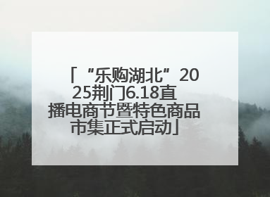 “乐购湖北”2025荆门6.18直播电商节暨特色商品市集正式启动