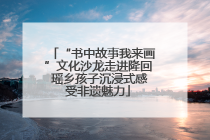 “书中故事我来画”文化沙龙走进隆回 瑶乡孩子沉浸式感受非遗魅力