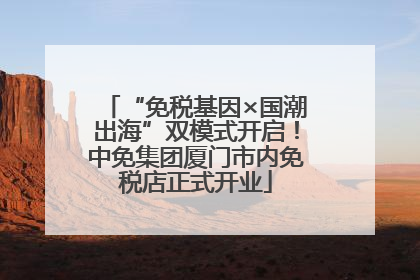 “免税基因×国潮出海”双模式开启！中免集团厦门市内免税店正式开业