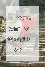 “全方位扫描” 守护铁路供电安全