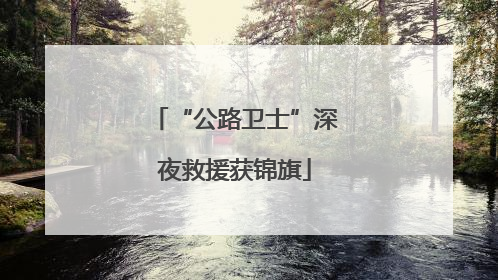 “公路卫士”深夜救援获锦旗