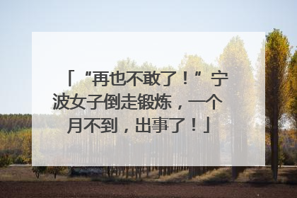 “再也不敢了！”宁波女子倒走锻炼，一个月不到，出事了！