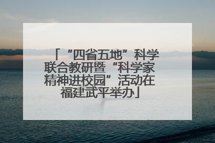 “四省五地”科学联合教研暨“科学家精神进校园”活动在福建武平举办