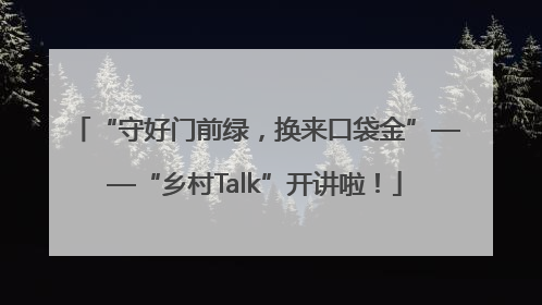 “守好门前绿，换来口袋金”——“乡村Talk”开讲啦！