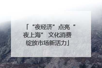 “夜经济”点亮“夜上海” 文化消费绽放市场新活力