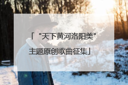 “天下黄河洛阳美”主题原创歌曲征集