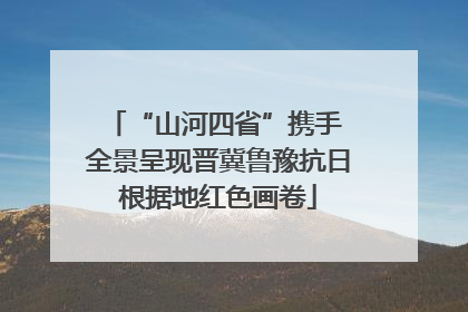 “山河四省”携手 全景呈现晋冀鲁豫抗日根据地红色画卷