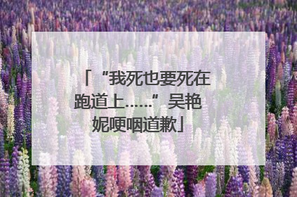“我死也要死在跑道上……”吴艳妮哽咽道歉
