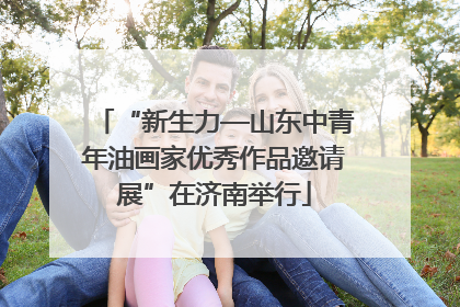 “新生力—山东中青年油画家优秀作品邀请展”在济南举行