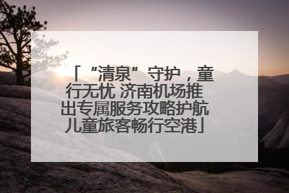 “清泉”守护，童行无忧 济南机场推出专属服务攻略护航儿童旅客畅行空港