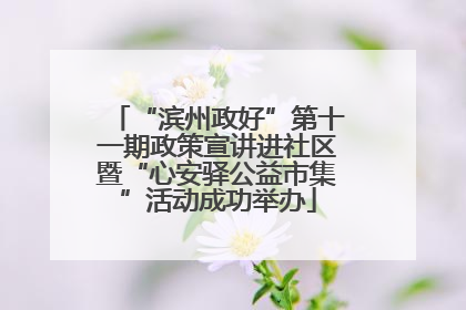 “滨州政好”第十一期政策宣讲进社区暨“心安驿公益市集”活动成功举办