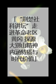 “荆楚社科讲坛”走进革命老区黄冈 探源大别山精神内涵特质与时代价值