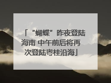 “蝴蝶”昨夜登陆海南 中午前后将再次登陆粤桂沿海