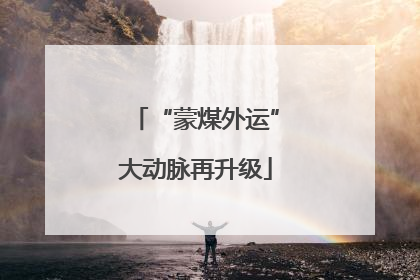 “蒙煤外运”大动脉再升级