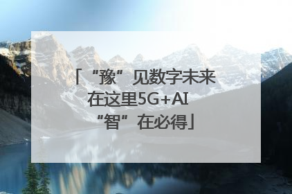 “豫”见数字未来 在这里5G+AI“智”在必得