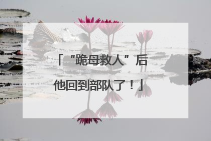 “跪母救人”后 他回到部队了！