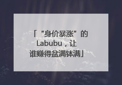 “身价暴涨”的Labubu，让谁赚得盆满钵满