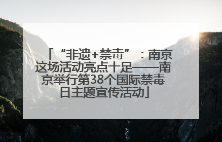 “非遗+禁毒”：南京这场活动亮点十足——南京举行第38个国际禁毒日主题宣传活动