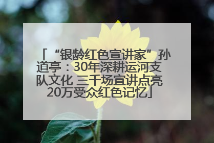 “银龄红色宣讲家”孙道亭：30年深耕运河支队文化 三千场宣讲点亮20万受众红色记忆