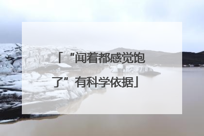 “闻着都感觉饱了”有科学依据