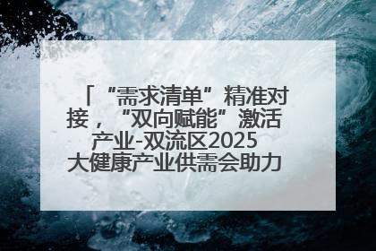 “需求清单”精准对接，“双向赋能”激活产业-双流区2025大健康产业供需会助力企业“满园”发展