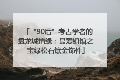 “90后”考古学者的盘龙城情缘：最爱镇馆之宝绿松石镶金饰件