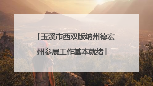 玉溪市西双版纳州德宏州参展工作基本就绪