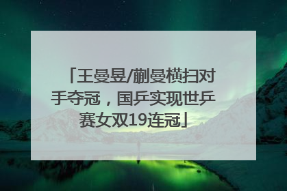 王曼昱/蒯曼横扫对手夺冠，国乒实现世乒赛女双19连冠