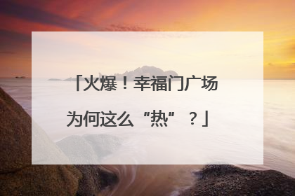 火爆！幸福门广场为何这么“热”？