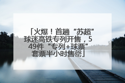 火爆！首趟“苏超”球迷高铁专列开售，549件“专列+球票”套票半小时售罄
