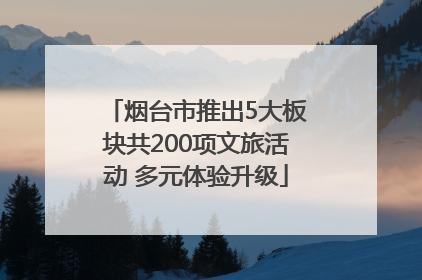 烟台市推出5大板块共200项文旅活动 多元体验升级